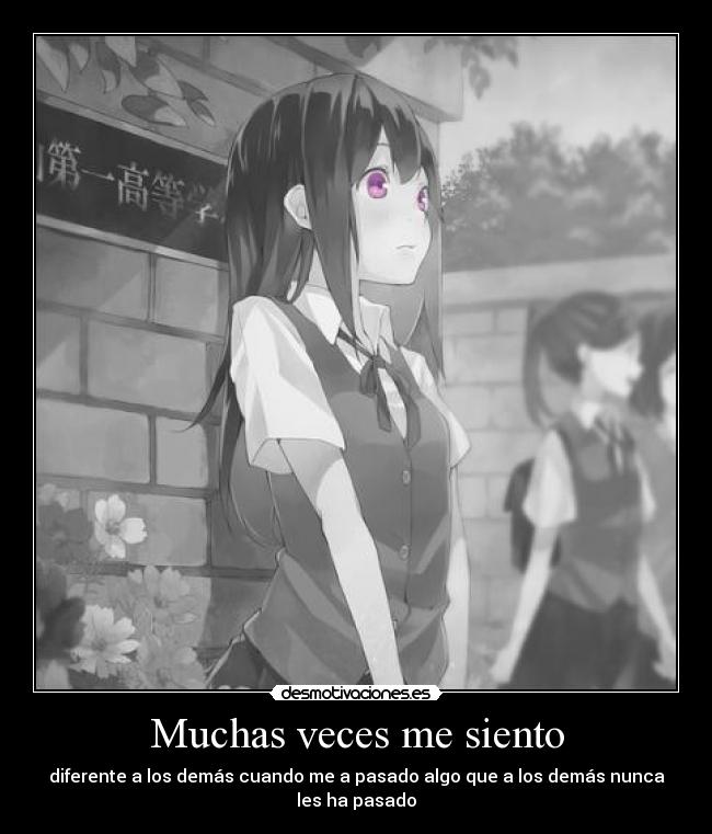 Muchas veces me siento - diferente a los demás cuando me a pasado algo que a los demás nunca les ha pasado