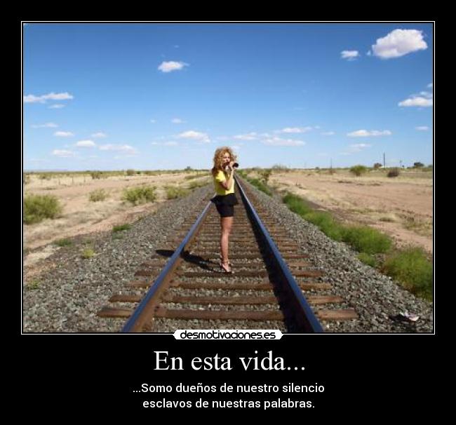 En esta vida... - ...Somo dueños de nuestro silencio
esclavos de nuestras palabras.