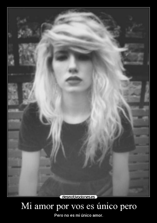 Mi amor por vos es único pero - Pero no es mi único amor.