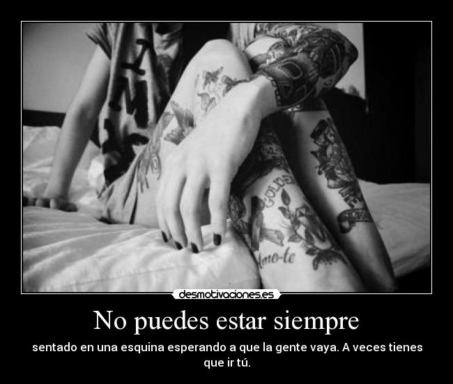 No puedes estar siempre - sentado en una esquina esperando a que la gente vaya. A veces tienes que ir tú.