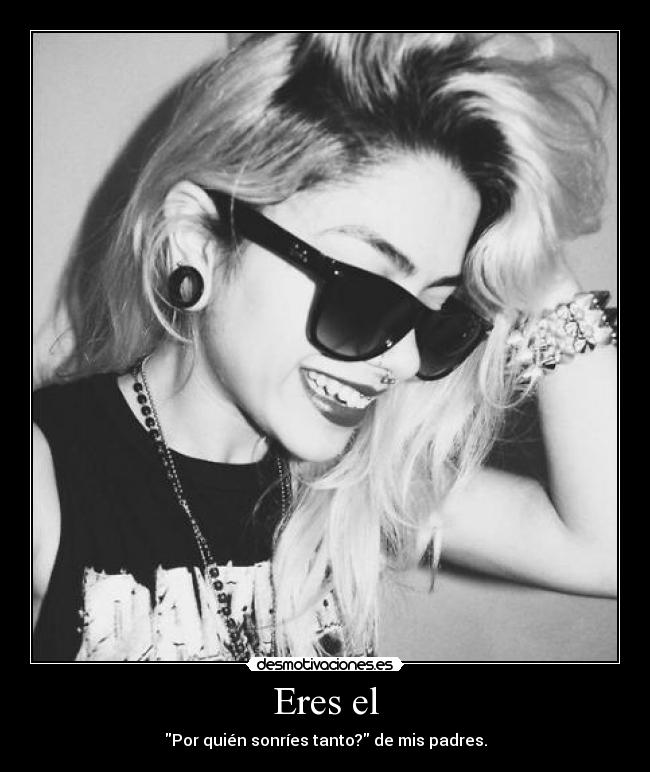 Eres el - Por quién sonríes tanto? de mis padres.