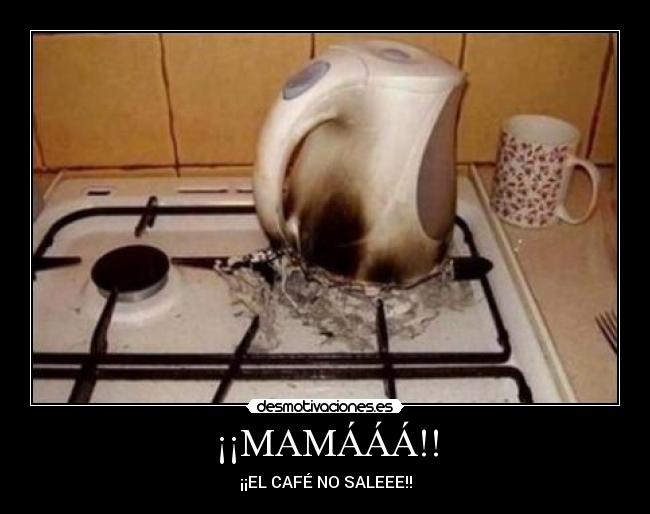 ¡¡MAMÁÁÁ!! - ¡¡EL CAFÉ NO SALEEE!!