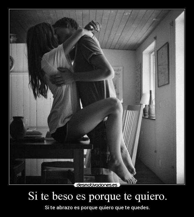 Si te beso es porque te quiero. - Si te abrazo es porque quiero que te quedes.