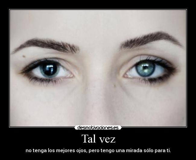 Tal vez - no tenga los mejores ojos, pero tengo una mirada sólo para ti.
