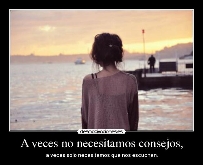 A veces no necesitamos consejos, - 