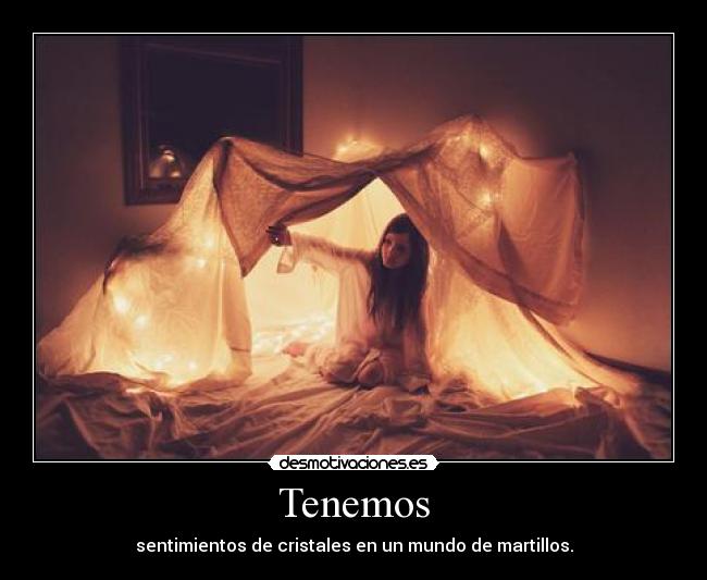Tenemos - sentimientos de cristales en un mundo de martillos.