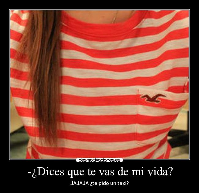 -¿Dices que te vas de mi vida? - 