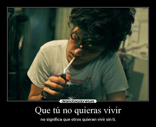Que tú no quieras vivir -