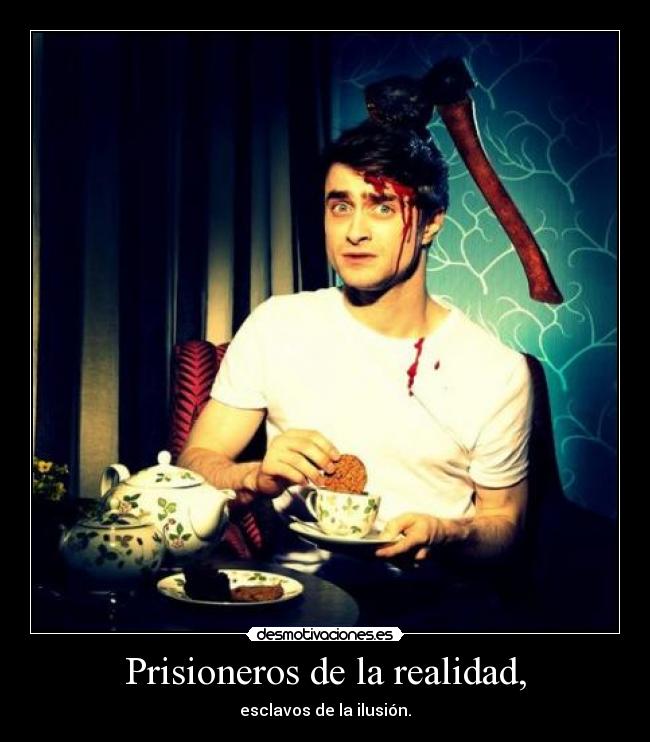 Prisioneros de la realidad, - esclavos de la ilusión.