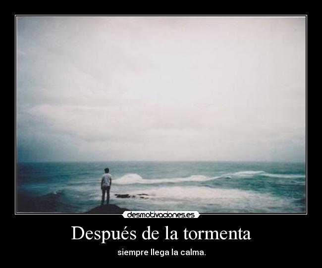 Después de la tormenta - siempre llega la calma.