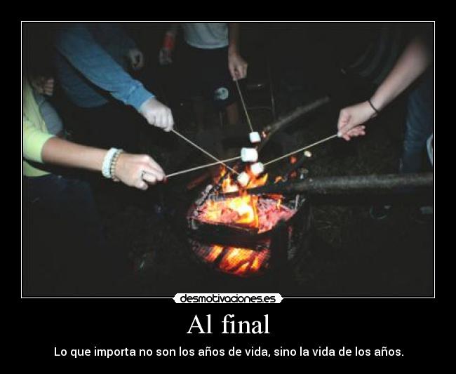 Al final - Lo que importa no son los años de vida, sino la vida de los años.