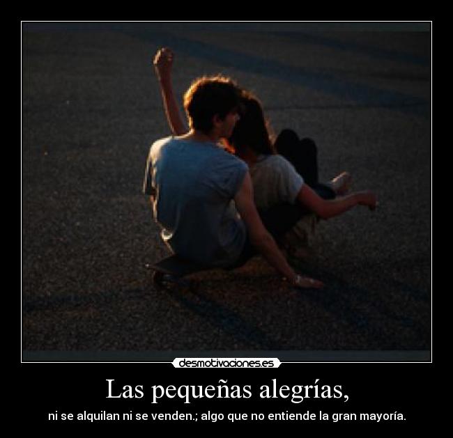 Las pequeñas alegrías, - ni se alquilan ni se venden.; algo que no entiende la gran mayoría.