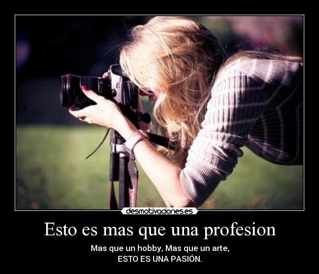 Esto es mas que una profesion - Mas que un hobby, Mas que un arte,
ESTO ES UNA PASIÓN.