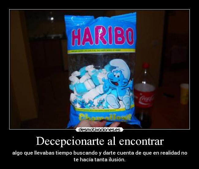 Decepcionarte al encontrar - algo que llevabas tiempo buscando y darte cuenta de que en realidad no
te hacía tanta ilusión.