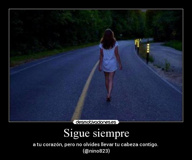 Sigue siempre - a tu corazón, pero no olvides llevar tu cabeza contigo. 
(@nino823)