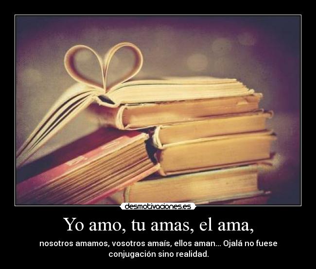 Yo amo, tu amas, el ama, - 
