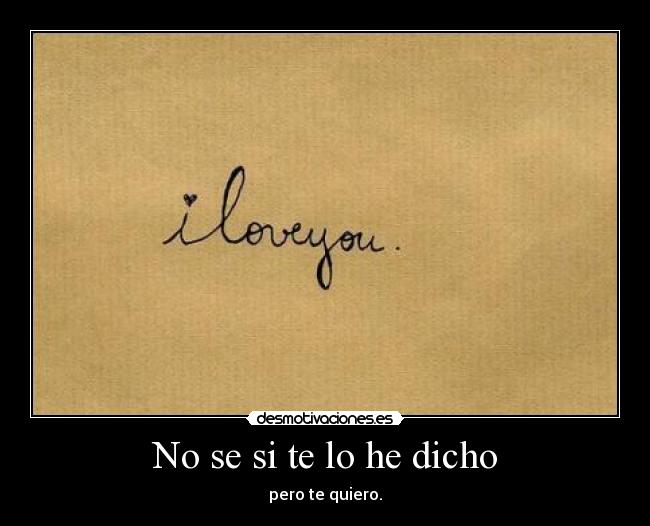 No se si te lo he dicho - pero te quiero.