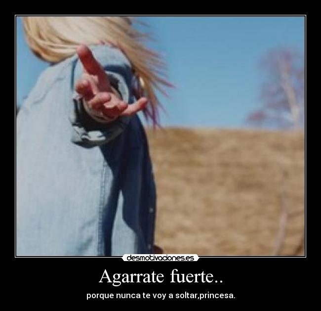Agarrate fuerte.. - porque nunca te voy a soltar,princesa.