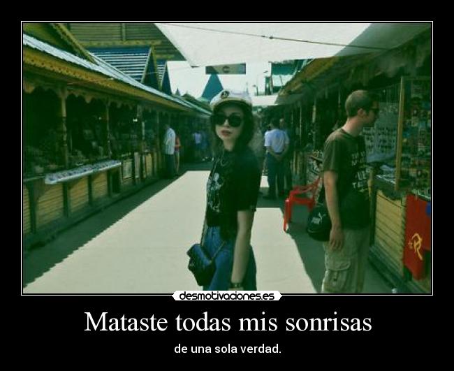 Mataste todas mis sonrisas - de una sola verdad.