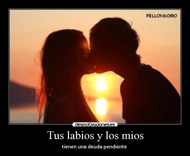 Tus labios y los mios - tienen una deuda pendiente ♥