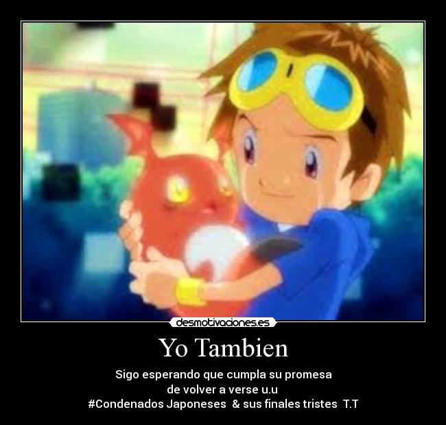 Yo Tambien - Sigo esperando que cumpla su promesa
de volver a verse u.u
#Condenados Japoneses & sus finales tristes T.T