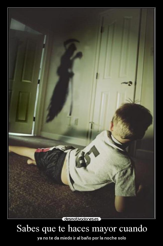 Sabes que te haces mayor cuando - ya no te da miedo ir al baño por la noche solo