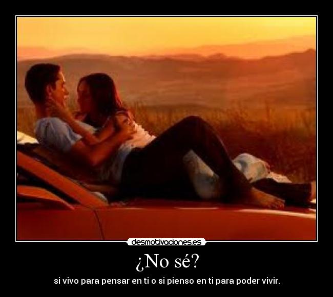 ¿No sé? - si vivo para pensar en ti o si pienso en ti para poder vivir.