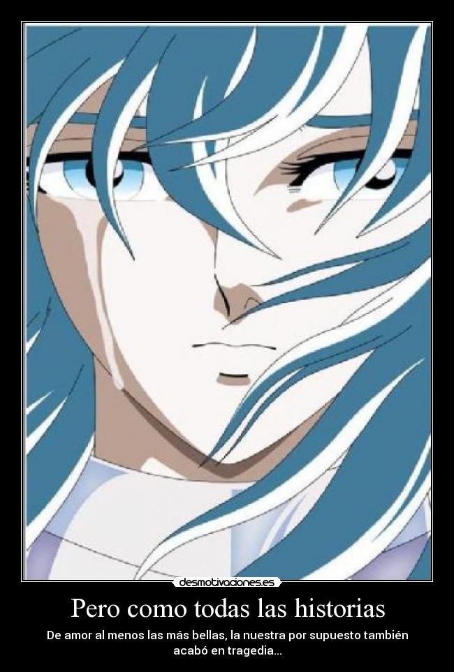 Pero como todas las historias - De amor al menos las más bellas, la nuestra por supuesto también
acabó en tragedia...