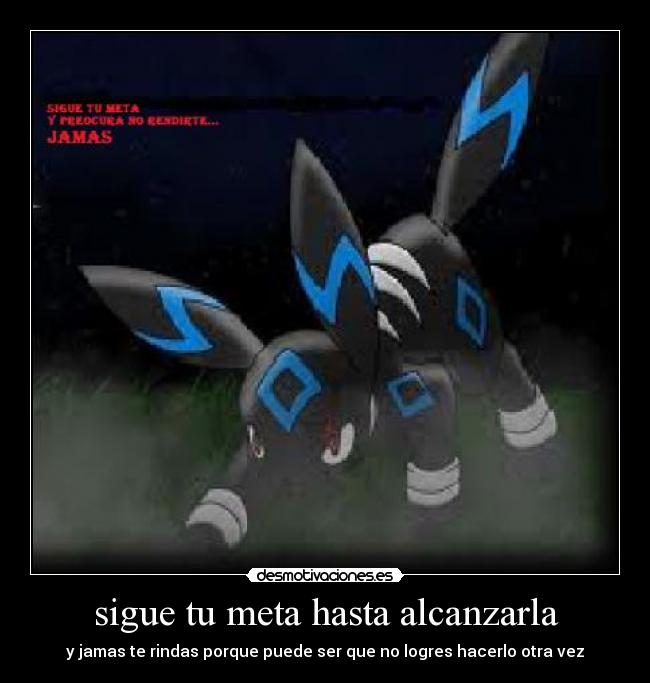 sigue tu meta hasta alcanzarla - y jamas te rindas porque puede ser que no logres hacerlo otra vez