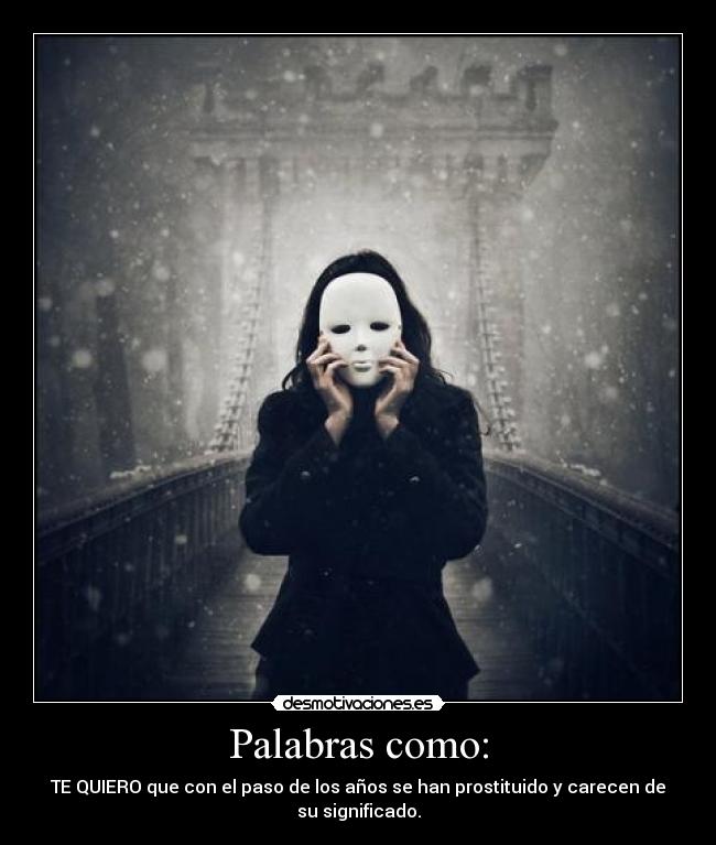 Palabras como: - TE QUIERO que con el paso de los años se han prostituido y carecen de
su significado.