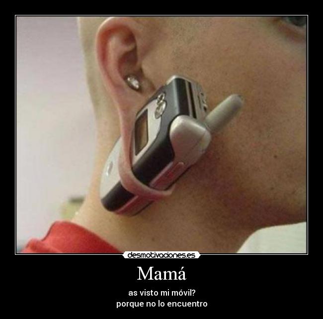Mamá - as visto mi móvil?
porque no lo encuentro