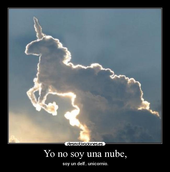 Yo no soy una nube, - soy un delf.. unicornio.