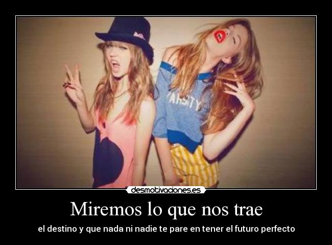 Miremos lo que nos trae - el destino y que nada ni nadie te pare en tener el futuro perfecto