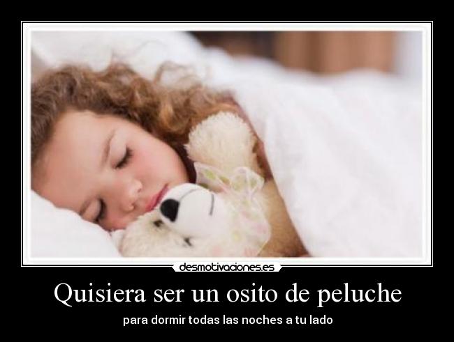 Quisiera ser un osito de peluche - para dormir todas las noches a tu lado