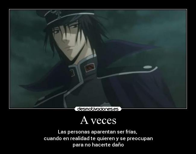 A veces - Las personas aparentan ser frías,
cuando en realidad te quieren y se preocupan
para no hacerte daño