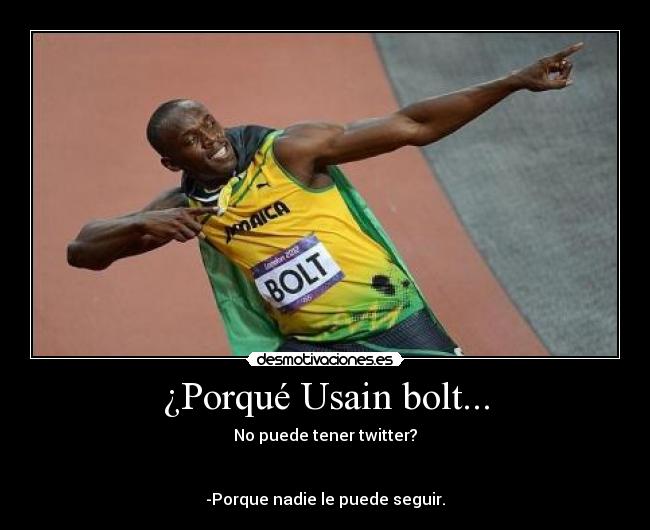 ¿Porqué Usain bolt... - No puede tener twitter?
-Porque nadie le puede seguir.