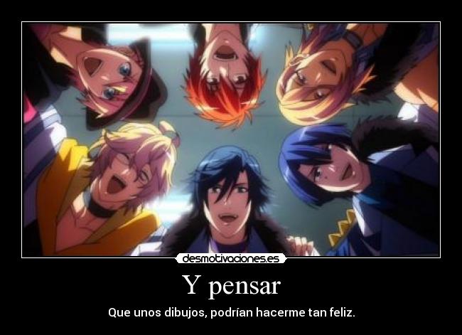 Y pensar - Que unos dibujos, podrían hacerme tan feliz.