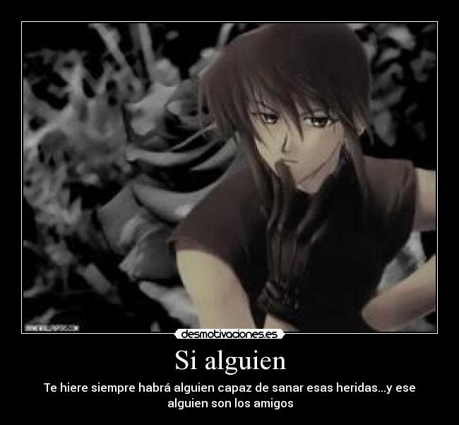 Si alguien - Te hiere siempre habrá alguien capaz de sanar esas heridas...y ese
alguien son los amigos