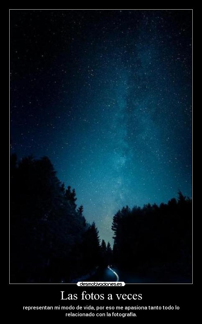 Las fotos a veces - representan mi modo de vida, por eso me apasiona tanto todo lo
relacionado con la fotografía.