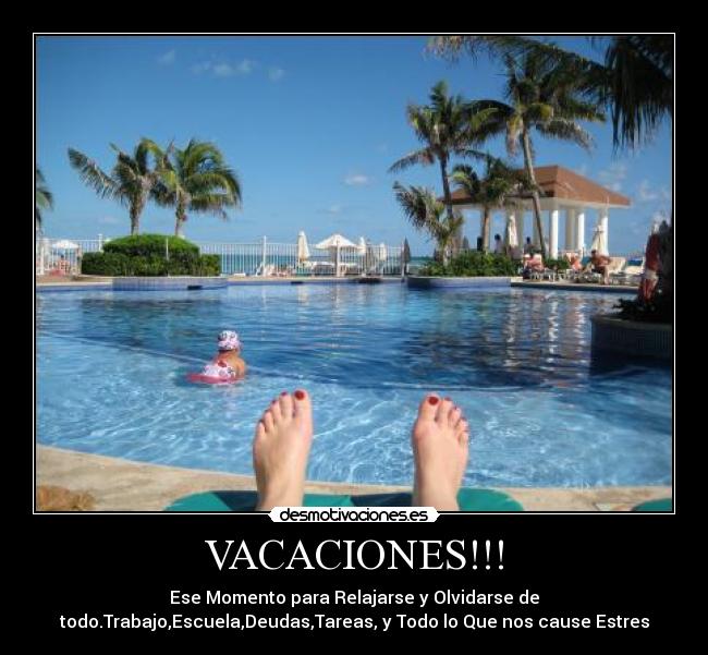VACACIONES!!! - Ese Momento para Relajarse y Olvidarse de
todo.Trabajo,Escuela,Deudas,Tareas, y Todo lo Que nos cause Estres
