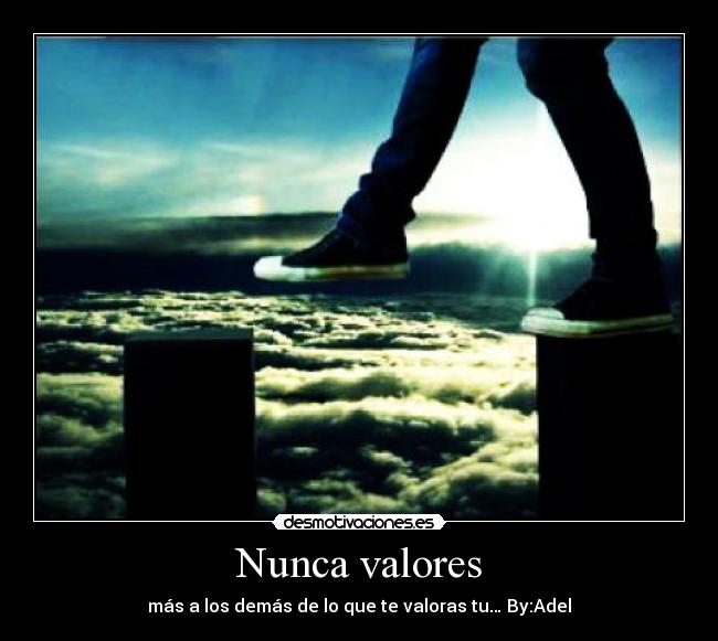 Nunca valores - más a los demás de lo que te valoras tu… By:Adel