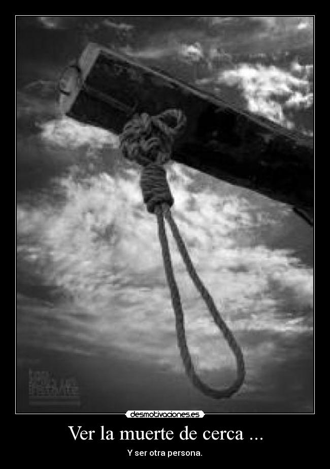 Ver la muerte de cerca ... - Y ser otra persona.