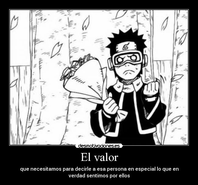 El valor - que necesitamos para decirle a esa persona en especial lo que en
verdad sentimos por ellos