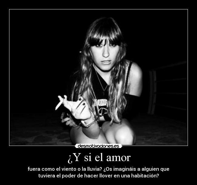 ¿Y si el amor - fuera como el viento o la lluvia? ¿Os imagináis a alguien que
tuviera el poder de hacer llover en una habitación?