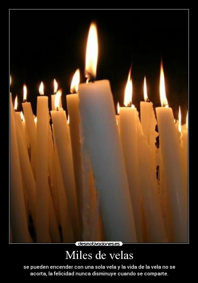 Miles de velas - se pueden encender con una sola vela y la vida de la vela no se
acorta, la felicidad nunca disminuye cuando se comparte.