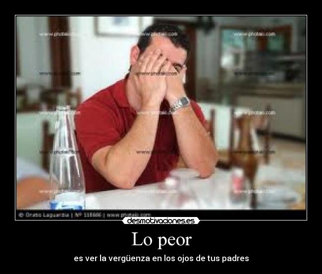 Lo peor - es ver la vergüenza en los ojos de tus padres