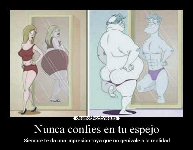 Nunca confies en tu espejo - Siempre te da una impresion tuya que no qeuivale a la realidad