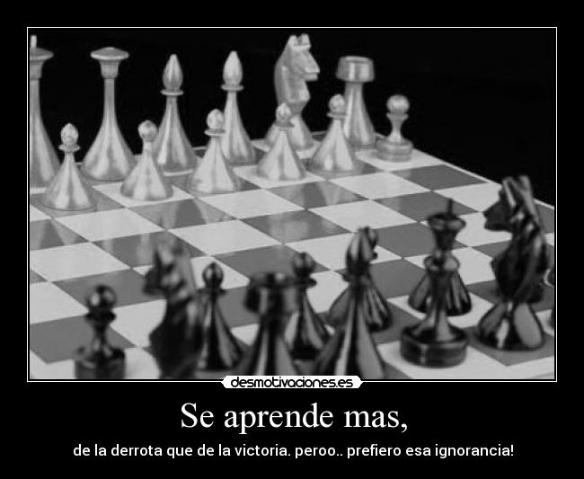 Se aprende mas, - de la derrota que de la victoria. peroo.. prefiero esa ignorancia!