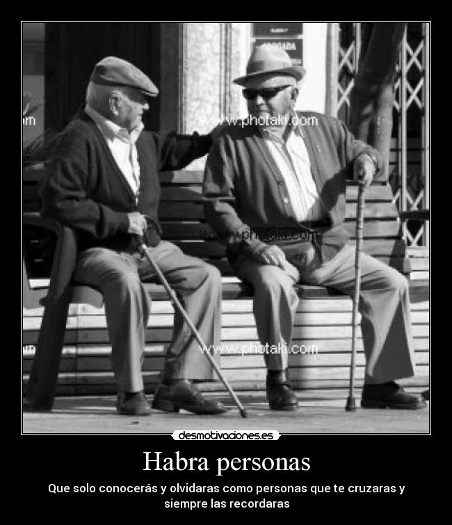 Habra personas - Que solo conocerás y olvidaras como personas que te cruzaras y
siempre las recordaras