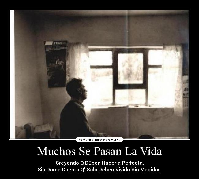 Muchos Se Pasan La Vida - Creyendo Q DEben Hacerla Perfecta,
Sin Darse Cuenta Q Solo Deben Vivirla Sin Medidas.